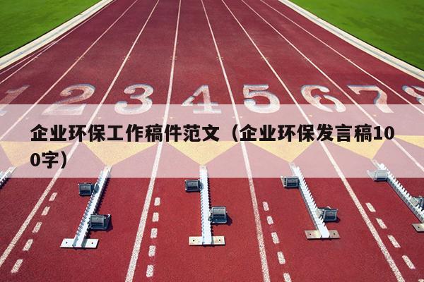 企业环保工作稿件范文(企业环保发言稿100字)
