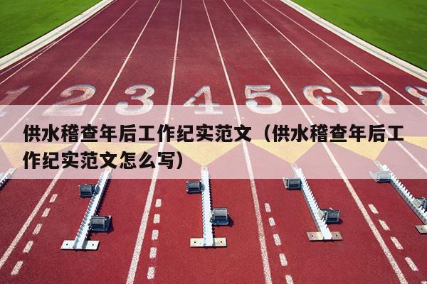 供水稽查年后工作纪实范文(供水稽查年后工作纪实范文怎么写)