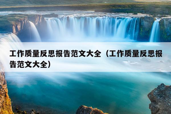 工作质量反思报告范文大全(工作质量反思报告范文大全)