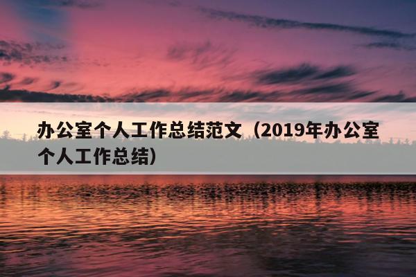 办公室个人工作总结范文(2019年办公室个人工作总结)