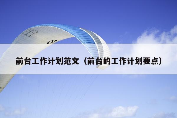 前台工作计划范文(前台的工作计划要点)