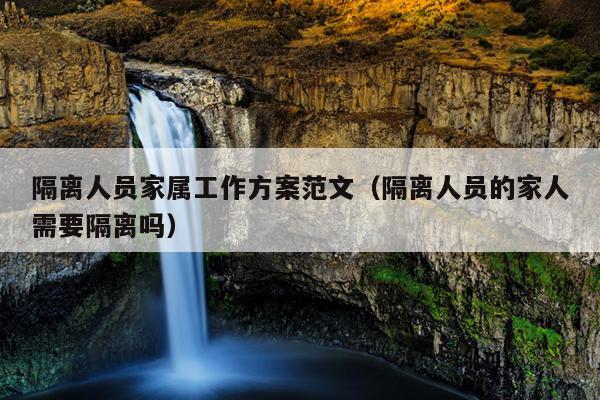 隔离人员家属工作方案范文(隔离人员的家人需要隔离吗)