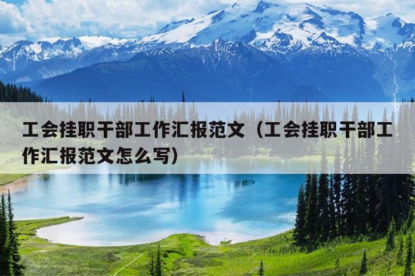 工会挂职干部工作汇报范文(工会挂职干部工作汇报范文怎么写)