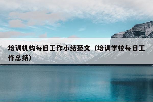 培训机构每日工作小结范文(培训学校每日工作总结)
