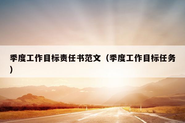 季度工作目标责任书范文(季度工作目标任务)