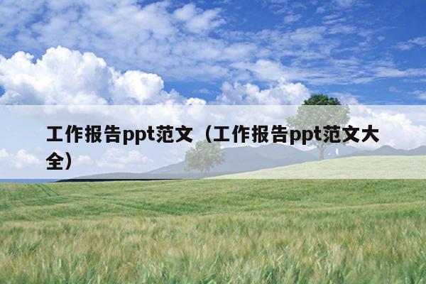 工作报告ppt范文(工作报告ppt范文大全)
