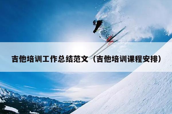 吉他培训工作总结范文(吉他培训课程安排)