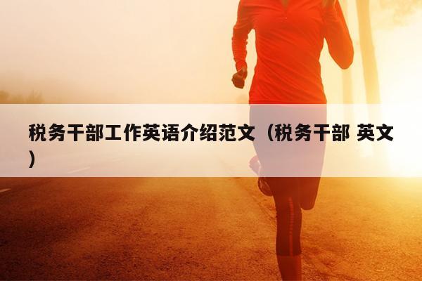 税务干部工作英语介绍范文(税务干部 英文)