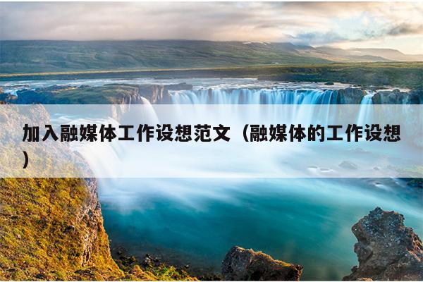 加入融媒体工作设想范文(融媒体的工作设想)