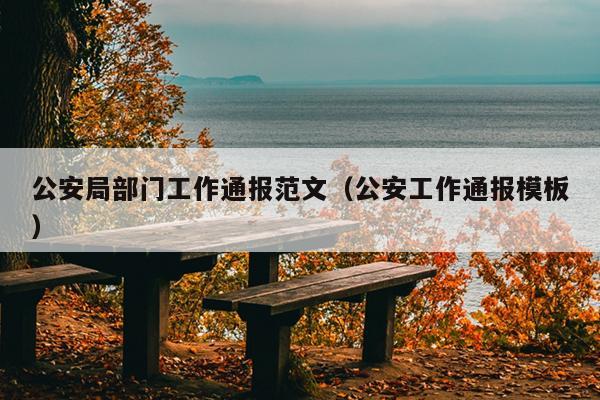 公安局部门工作通报范文(公安工作通报模板)
