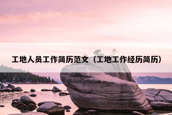 工地人员工作简历范文(工地工作经历简历)