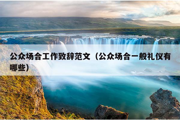 公众场合工作致辞范文(公众场合一般礼仪有哪些)