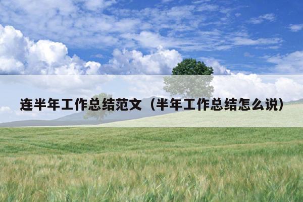 连半年工作总结范文(半年工作总结怎么说)