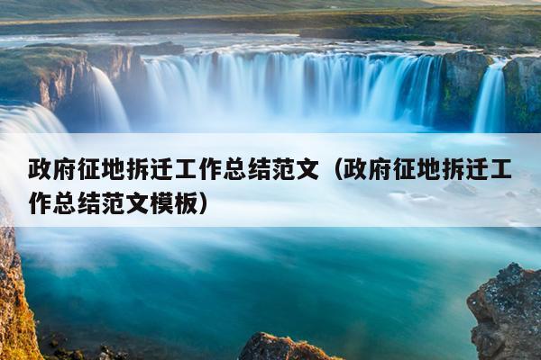 政府征地拆迁工作总结范文(政府征地拆迁工作总结范文模板)