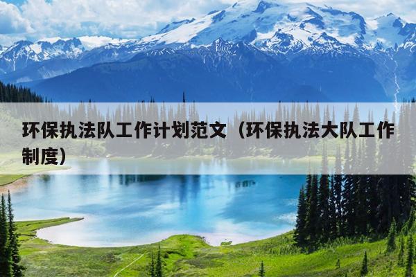 环保执法队工作计划范文(环保执法大队工作制度)