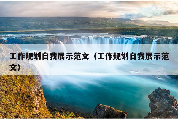 工作规划自我展示范文(工作规划自我展示范文)