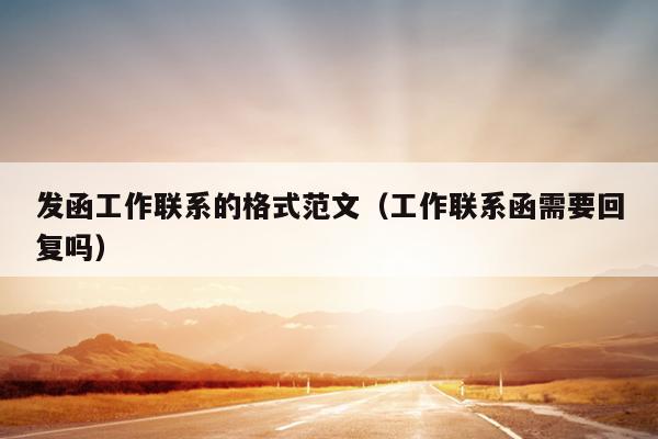 发函工作联系的格式范文(工作联系函需要回复吗)