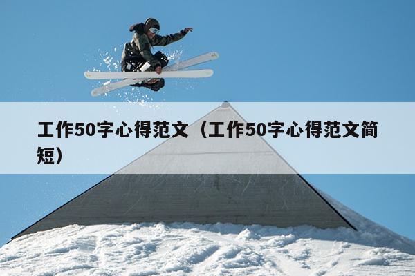 工作50字心得范文(工作50字心得范文简短)