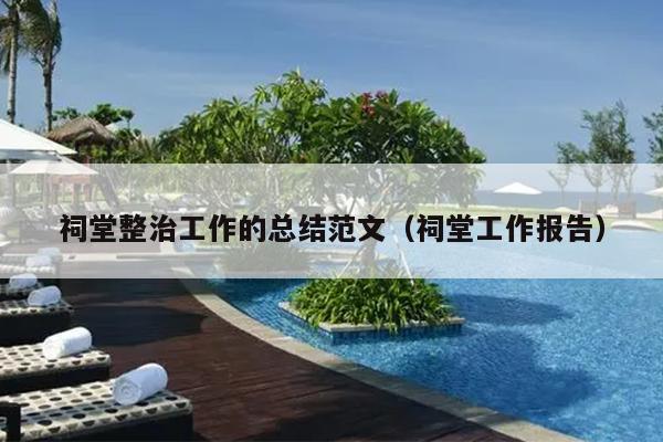 祠堂整治工作的总结范文(祠堂工作报告)