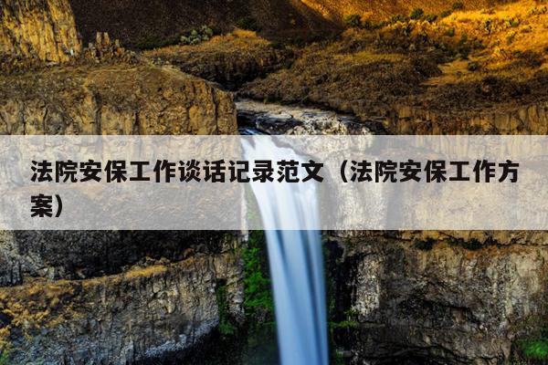 法院安保工作谈话记录范文(法院安保工作方案)