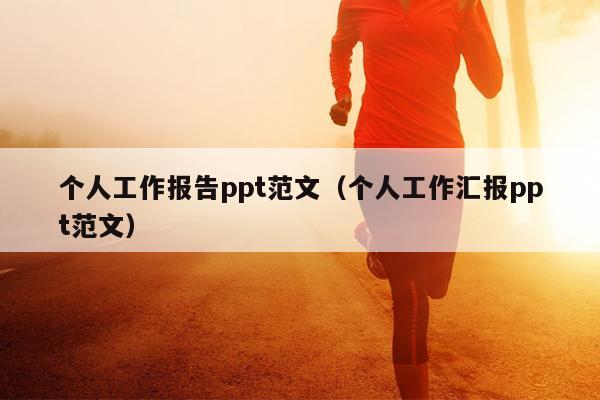 个人工作报告ppt范文(个人工作汇报ppt范文)