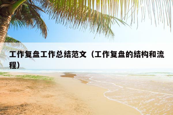 工作复盘工作总结范文(工作复盘的结构和流程)