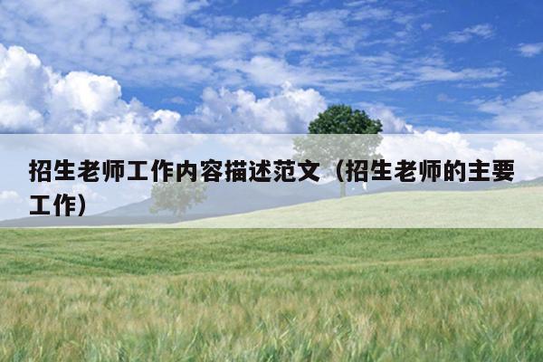 招生老师工作内容描述范文(招生老师的主要工作)