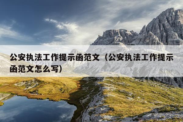公安执法工作提示函范文(公安执法工作提示函范文怎么写)