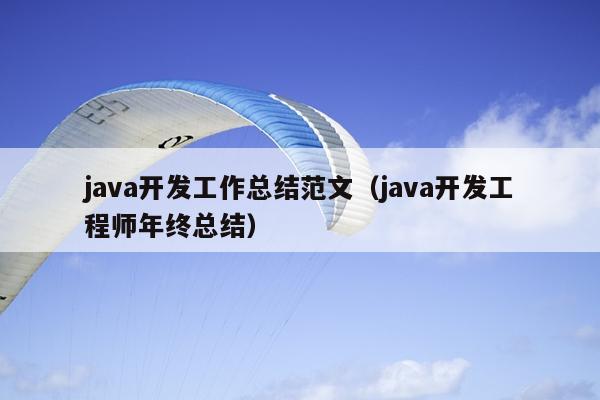 java开发工作总结范文(java开发工程师年终总结)