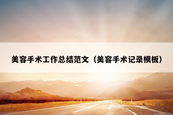 美容手术工作总结范文(美容手术记录模板)