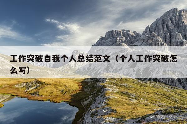 工作突破自我个人总结范文(个人工作突破怎么写)