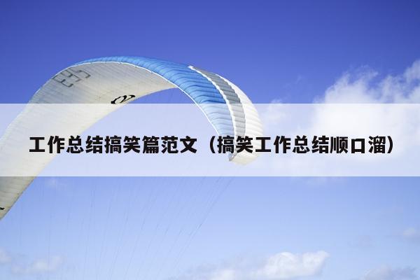 工作总结搞笑篇范文(搞笑工作总结顺口溜)