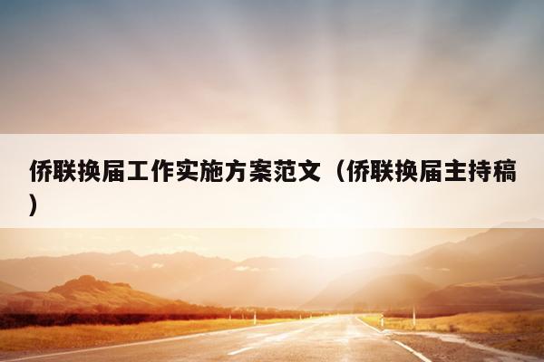 侨联换届工作实施方案范文(侨联换届主持稿)