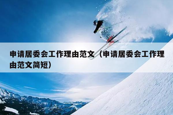 申请居委会工作理由范文(申请居委会工作理由范文简短)