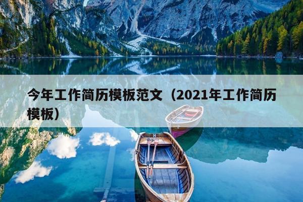 今年工作简历模板范文(2021年工作简历模板)