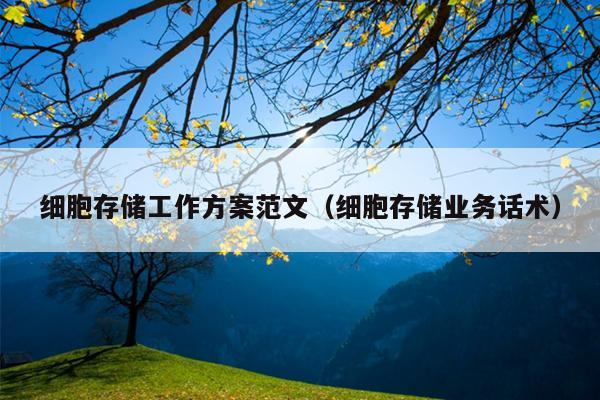 细胞存储工作方案范文(细胞存储业务话术)