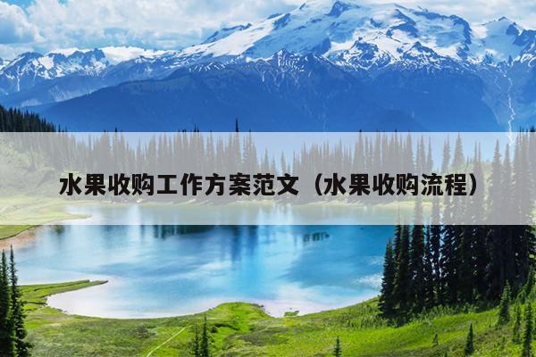 水果收购工作方案范文(水果收购流程)