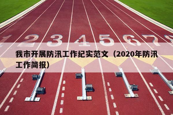 我市开展防汛工作纪实范文(2020年防汛工作简报)