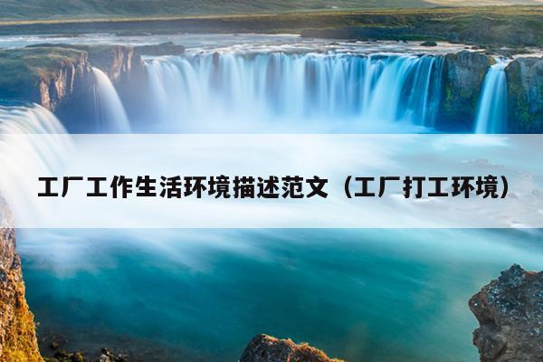 工厂工作生活环境描述范文(工厂打工环境)
