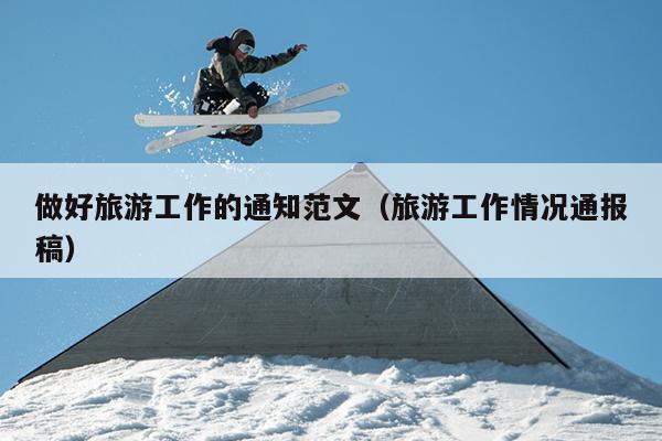 做好旅游工作的通知范文(旅游工作情况通报稿)