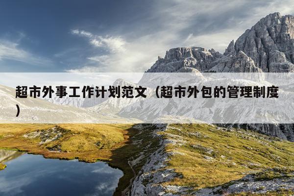 超市外事工作计划范文(超市外包的管理制度)