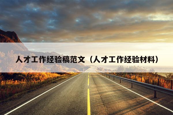 人才工作经验稿范文(人才工作经验材料)