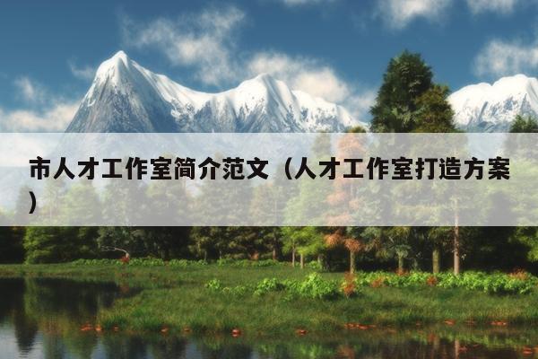 市人才工作室简介范文(人才工作室打造方案)