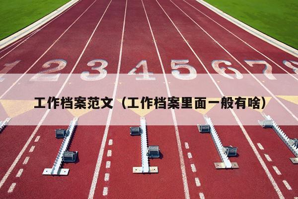 工作档案范文(工作档案里面一般有啥)