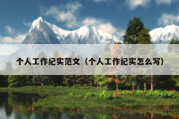 个人工作纪实范文(个人工作纪实怎么写)