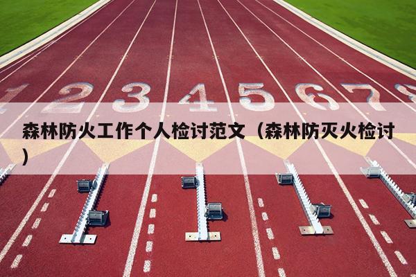 森林防火工作个人检讨范文(森林防灭火检讨)