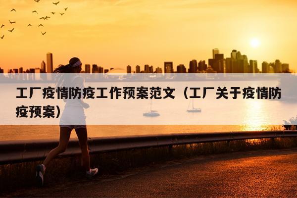 工厂疫情防疫工作预案范文(工厂关于疫情防疫预案)