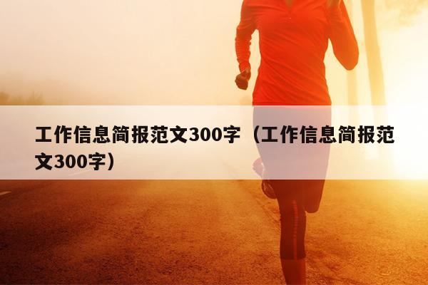 工作信息简报范文300字(工作信息简报范文300字)