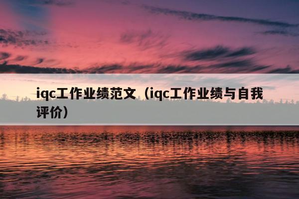 iqc工作业绩范文(iqc工作业绩与自我评价)