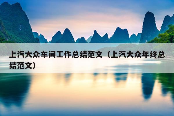 上汽大众车间工作总结范文(上汽大众年终总结范文)